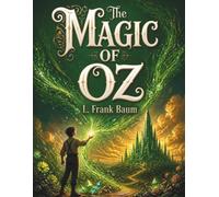 The Magic of Oz: A Classic Fantasy Adventure of Magic, Friendship and Wonder