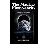 The Magic of Photography: Excerpts on How to Improve and Find Meaning in the Art of Photography