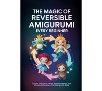 The Magic of Reversible Amigurumi Every Beginner.: Crochet Enchanting Fairies, Woodland Beings, and Whimsical Characters That Change with a Flip