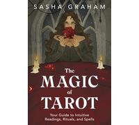 The Magic of Tarot: Your Guide to Intuitive Readings, Rituals, and Spells