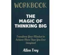 The Magic of Thinking Big Workbook: Transform Your Mindset to Achieve More Than You Ever Imagined