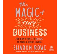 The Magic of Tiny Business: You Don't Have to Go Big to Make a Great Living