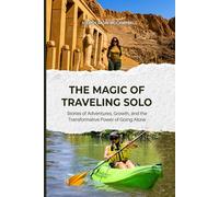 THE MAGIC OF TRAVELING SOLO: Stories of Adventures, Growth and the Transformative Power of Going Alone