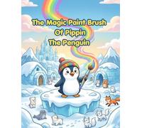 The Magic Paint Brush Of Pippin The Penguin: The Joy of Sharing Color and Magic