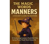 The Magic Words: A Wizard’s Guide to Manners - 50 Enchanting Lessons to Teach Kids Polite Phrases Like Please, Thank You & Excuse Me: Transform ... Teach Kids Kindness, Respect & Polite Phrases