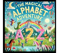 The Magical Alphabet Adventure: An A-Z Journey of Whimsy, Learning & Joy for Ages 3-6