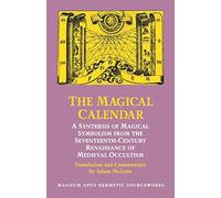 The Magical Calendar: A Synthesis of Magical Symbolism from the Seventeenth-Century Renaissance of Medieval Occultism (Magnum Opus Hermetic Sourcewo)