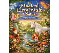 The Magical Elementals of Nature: Discovering Fairies, Gnomes, Unicorns, and the Magic of Nature (Remember Who You Are)