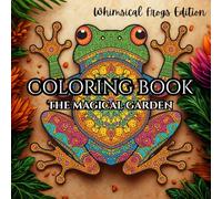 The Magical Garden Coloring Book: Whimsical Frogs Edition | 50 Enchanting Frog Designs for Relaxation, Creativity, and Joy | A Relaxing Journey Through 50 Playful Frog Worlds for Mindful Coloring