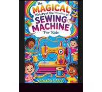 The Magical History of the Invention of Sewing Machine for Kids: Discover How the Stitching Device Changed the Way We Wear, Work, and Live