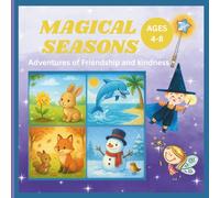 The Magical Seasons: Stories, Adventures & Life Lessons for Every Time of Year: "Adventures of Friendship and Kindness for Ages 4-8"