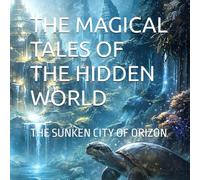 THE MAGICAL TALES OF THE HIDDEN WORLD: THE SUNKEN CITY OF ORIZON