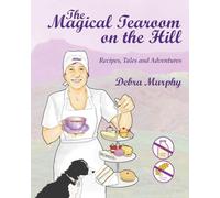 The Magical Tearoom on the Hill: Recipes, Tales and Adventures