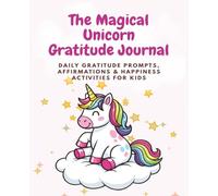 The Magical Unicorn Gratitude Journal: A Whimsical Journey of Confidence, Kindness, and Everyday Magic for Unicorn Lovers Age 4 and above