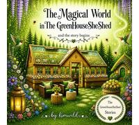 The Magical World in The GreenHouseSheShed: and the story begins (The GreenHouseSheShed Stories - The Magic Series)