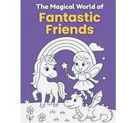 The Magical World of Fantastic Friends: A Children’s Fantasy Story About Friendship and Imagination