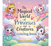 The Magical World of Princesses and Creatures: A Fun Coloring Adventure for Kids Ages 4-8 with Mermaids, Princesses, Unicorns, and Fairies