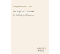 The Magician's Own Book: Or, The Whole Art of Conjuring