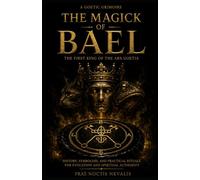 The Magick Of Bael: The First King of the Ars Goetia: History, Symbolism, and Practical Rituals for Evocation and Spiritual Authority