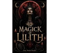 The Magick of Lilith: A Grimoire of Dark Feminine Power, Black Magick Rituals, Demonic Invocation, Shadow Work, and Witchcraft