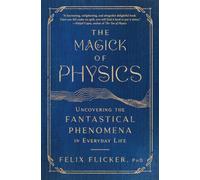 The Magick of Physics: Uncovering the Fantastical Phenomena in Everyday Life