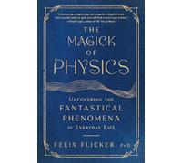 The Magick of Physics: Uncovering the Fantastical Phenomena in Everyday Life