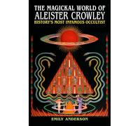 The Magickal World of Aleister Crowley: History's Most Infamous Occultist