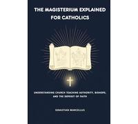 The Magisterium Explained for Catholics: Understanding Church Teaching Authority, Bishops, and the Deposit of Faith (Catholic Ecclesiology Series)