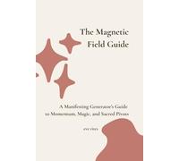 The Magnetic Field Guide: A Manifesting Generator’s Guide to Momentum, Magic, and Sacred Pivots (The Human Design Field Guides)