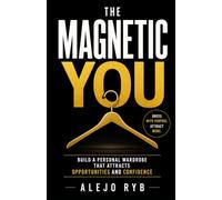 The Magnetic You: Build a Personal Wardrobe That Attracts Opportunities and Confidence