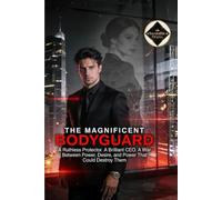 The Magnificent Bodyguard: Hired to Protect a Billionaire CEO, He Uncovered Her Deadly Secret, Destroyed the Empire That Wanted Her, and Claimed Her Heart in a War of Power, Revenge, and Desire