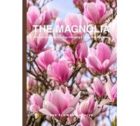 THE MAGNOLIA A Practical Guide to Growing, Choosing & Living With Magnolias: A Large Decorative Hardcover Coffee Table Book and Curated Flower Archive ... Facts, Variety Profiles, and Insights
