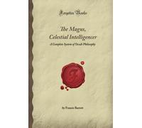 The Magus, Celestial Intelligencer: A Complete System of Occult Philosophy (Forgotten Books)