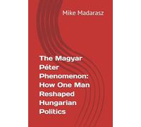 The Magyar Péter Phenomenon: How One Man Reshaped Hungarian Politics