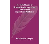 The Mahabharata of Krishna-Dwaipayana Vyasa Translated into English Prose Adi Parva