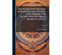 The Mahàvansi, the Ràjà-Ratnàcari, and the Ràjà-Vali, Forming the Sacred and Historical Books of Ceylon