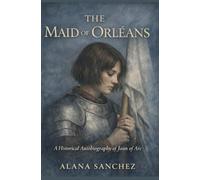 The Maid of Orleans: A Historical Autobiography of Joan of Arc