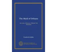 The Maid of Orleans: the bride of Messina: Wilhelm Tell; Demetrius