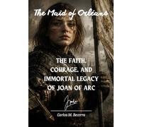 The Maid of Orléans: The Faith, Courage, and Immortal Legacy of Joan of Arc