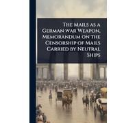 The Mails as a German war Weapon, Memorandum on the Censorship of Mails Carried by Neutral Ships