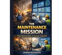 The Maintenance Mission: From Reactive Chaos to Strategic Command (The Smart Maintenance 4.0 Library)