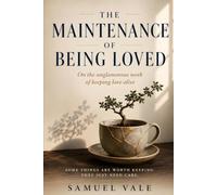 THE MAINTENANCE OF BEING LOVED: On the unglamorous work of keeping love alive