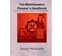 The Maintenance Planner’s Handbook: Workflows, Tools, and Scheduling for Maximum Reliability (The Smart Maintenance 4.0 Library)