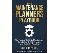 The Maintenance Planners Playbook: The Practical Guide to Maintenance Scheduling, CMMS Strategy and Reliability Planning