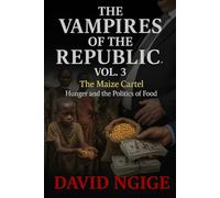 The Maize Cartel: While the nation starved, cartels feasted exposing how famine was weaponized for profit. (The Vampires of the Republic)