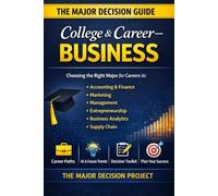 The Major Decision - College & Career: Business 2026: How to Choose a College Major for Careers in Accounting, Finance, Marketing, Management, Entrepreneurship, Business Analytics & Supply Chain