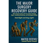 The Major Surgery Recovery Guide: What Doctors Don't Tell You About Healing Right, Avoiding Disability, and Managing Weight