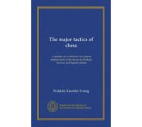 The major tactics of chess: a treatise on evolutions; the proper employment of the forces in strategic, tactical, and logistic planes