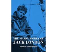 The Major Works of Jack London: Six Complete and Unabridged Classics: The Call of the Wild, The Sea-Wolf, White Fang, The Son of the Wolf, The Iron Heel, The People of the Abyss