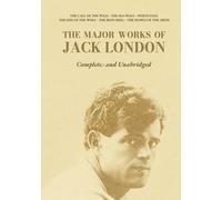 The Major Works of Jack London: Six Complete and Unabridged Classics: The Call of the Wild, The Sea-Wolf, White Fang, The Son of the Wolf, The Iron Heel, The People of the Abyss